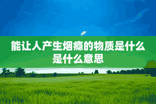 能让人产生烟瘾的物质是什么是什么意思